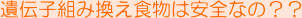 遺伝子組み換え食物は安全なの??